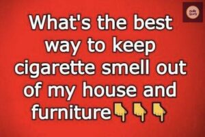 What’s the best way to keep cigarette smell out of my house and furniture..