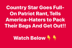 Country Star Goes Full-On Patriot Rant, Tells America-Haters to Pack Their Bags And Get Out!!