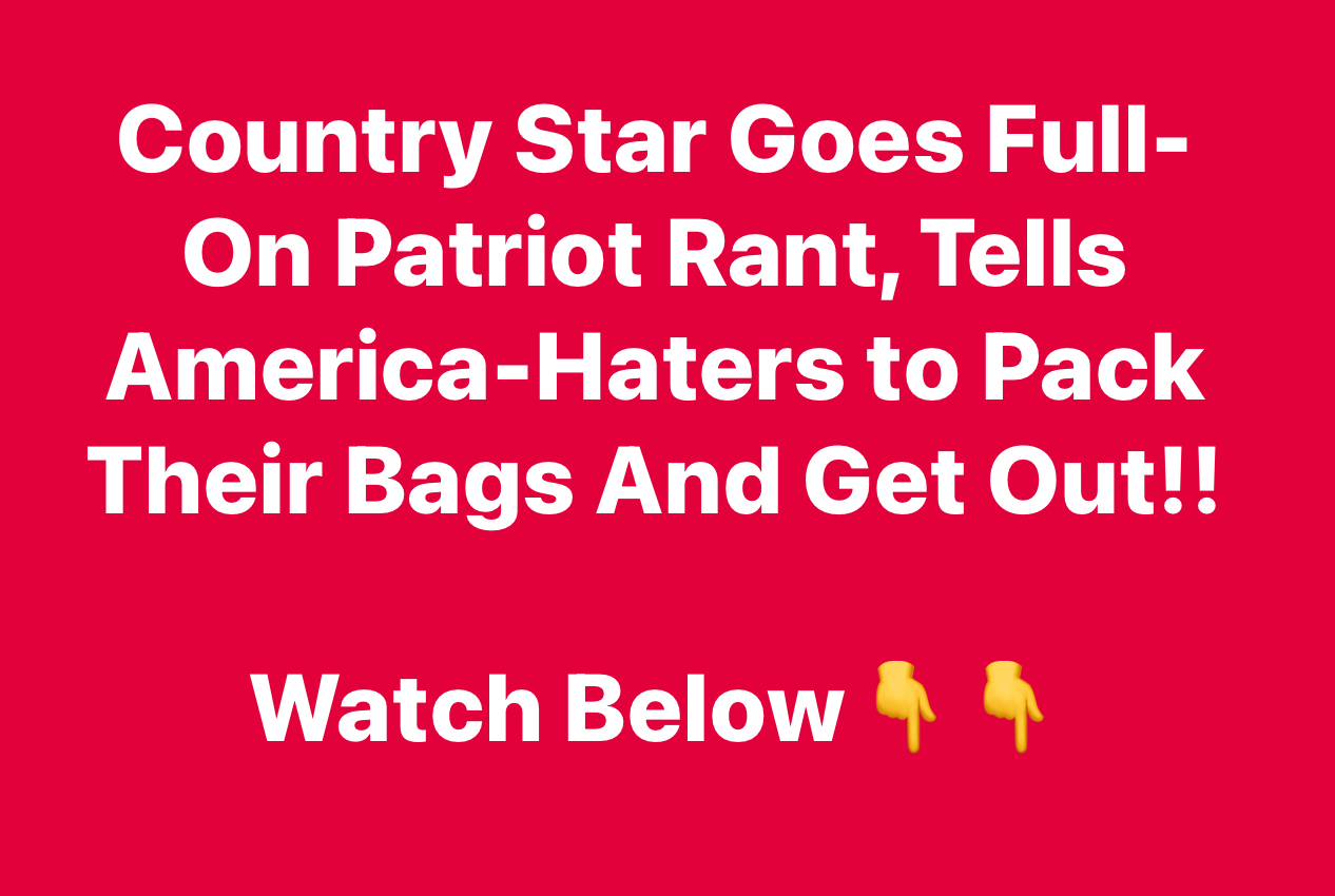 Country Star Goes Full-On Patriot Rant, Tells America-Haters to Pack Their Bags And Get Out!!