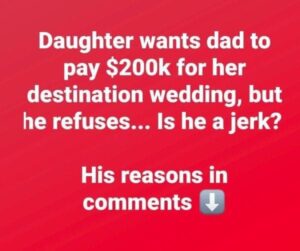 Daughter sparks debate after asking father to pay $200k for destination wedding