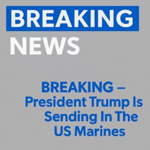 Trump Deploys U.S. Marines
