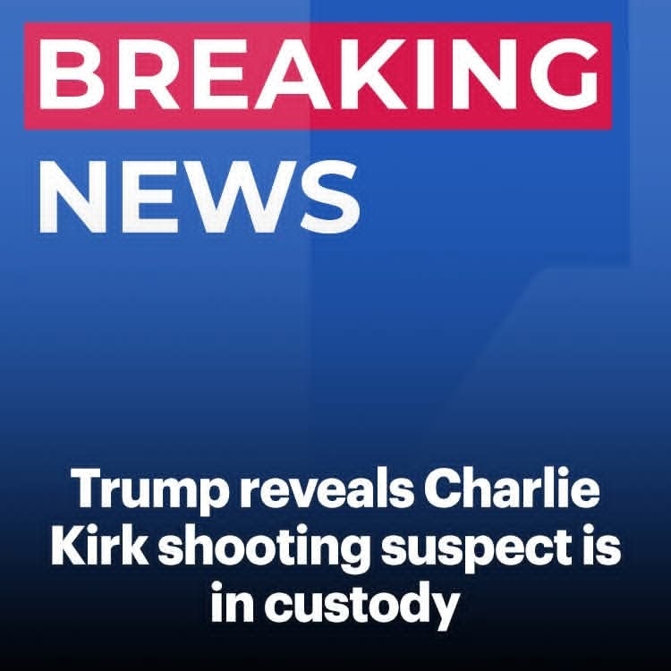 TRUMP: “WE HAVE HIM” — SUSPECT IN CHARLIE KIRK ASSASSINATION CAPTURED
