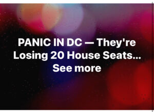 PANIC IN DC — They’re Losing 20 House Seats