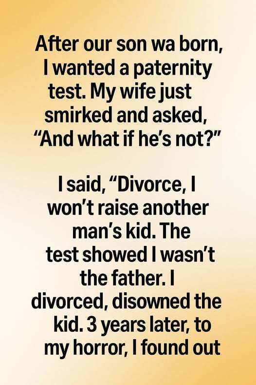 I Demanded a Paternity Test After My Son Was Born — When the Results Said He Wasn’t Mine, I Destroyed My Family. Three Years Later, a Shocking Truth Proved I’d Been Wrong All Along, and I’ll Regret It for the Rest of My Life